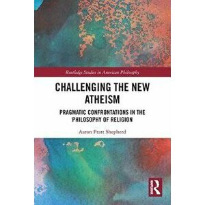 Challenging the New Atheism. Pragmatic Confrontations in the Philosophy of Religion, Paperback - Aaron Shepherd imagine