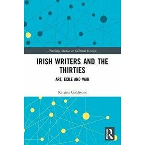 Irish Writers and the Thirties. Art, Exile and War, Paperback - Katrina Goldstone imagine
