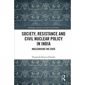 Society, Resistance and Civil Nuclear Policy in India. Nuclearising the State, Paperback - Varigonda Kesava Chandra imagine