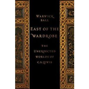 East of the Wardrobe. The Unexpected Worlds of C. S. Lewis, Hardback - Warwick (Archaeologist) Ball imagine