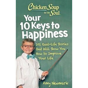 Chicken Soup for the Soul: Your 10 Keys to Happiness. 101 Real-Life Stories that Will Show You How to Improve Your Life, Paperback - Amy Newmark imagine