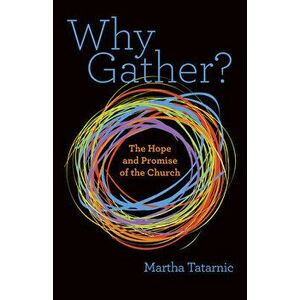 Why Gather?. The Hope and Promise of the Church, Paperback - Martha Tatarnic imagine