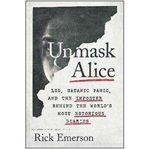 Unmask Alice. LSD, Satanic Panic, and the Imposter Behind the World's Most Notorious Diaries, Hardback - Rick Emerson imagine