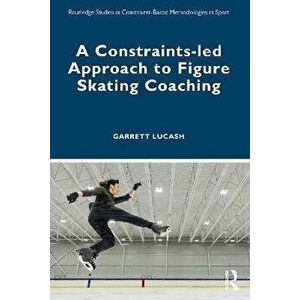 A Constraints-led Approach to Figure Skating Coaching, Paperback - Garrett Lucash imagine