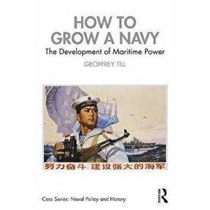 How to Grow a Navy. The Development of Maritime Power, Paperback - Geoffrey Till imagine