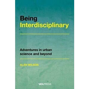 Being Interdisciplinary. Adventures in Urban Science and Beyond, Paperback - Alan Wilson imagine