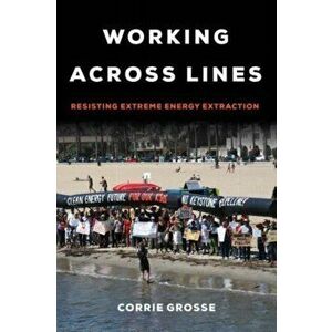 Working across Lines. Resisting Extreme Energy Extraction, Paperback - Corrie Grosse imagine