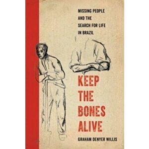 Keep the Bones Alive. Missing People and the Search for Life in Brazil, Paperback - Graham Denyer Willis imagine