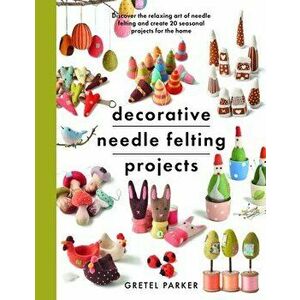 Decorative Needle Felting Projects. Discover the relaxing art of needle felting and create 20 seasonal projects for the home, Paperback - Gretel Parke imagine