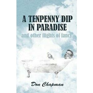 A Tenpenny Dip in Paradise and other flights of fancy, Paperback - Don Chapman imagine