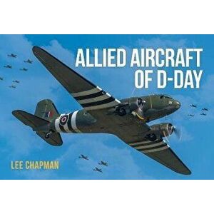 Allied Aircraft of D-Day, Paperback - Lee Chapman imagine