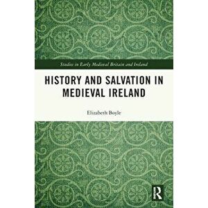 History and Salvation in Medieval Ireland, Paperback - Elizabeth Boyle imagine