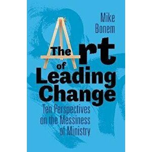 The Art of Leading Change. Ten Perspectives on the Messiness of Ministry, Hardback - Mike Bonem imagine