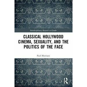 Classical Hollywood Cinema, Sexuality, and the Politics of the Face, Paperback - *** imagine