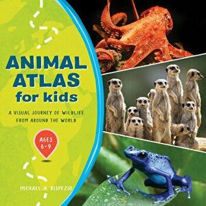 Animal Atlas for Kids: A Visual Journey of Wildlife from Around the World, Paperback - Michael A. DiSpezio imagine