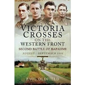 Victoria Crosses on the Western Front Second Battle of Bapaume. August September 1918, Paperback - Paul Oldfield imagine