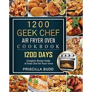1200 Geek Chef Air Fryer Oven Cookbook: 1200 Days Complete Recipe Guide of Geek Chef Air Fryer Oven, Paperback - Priscilla Budd imagine