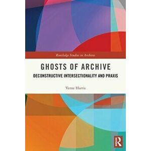 Ghosts of Archive. Deconstructive Intersectionality and Praxis, Paperback - Verne Harris imagine