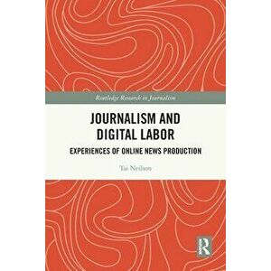 Journalism and Digital Labor. Experiences of Online News Production, Paperback - Tai Neilson imagine