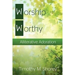 Worship Worthy: Alliterative Adoration, Paperback - Timothy M. Shorey imagine