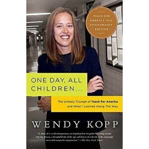 One Day, All Children...: The Unlikely Triumph of Teach for America and What I Learned Along the Way, Paperback - Wendy Kopp imagine
