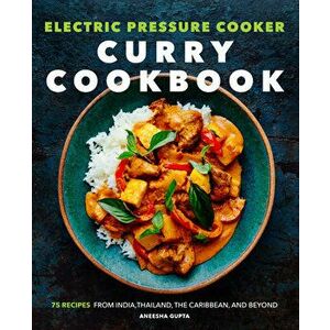 Electric Pressure Cooker Curry Cookbook: 75 Recipes from India, Thailand, the Caribbean, and Beyond, Paperback - Aneesha Gupta imagine