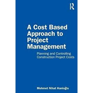 A Cost Based Approach to Project Management. Planning and Controlling Construction Project Costs, Paperback - Mehmet Nihat Hanioglu imagine