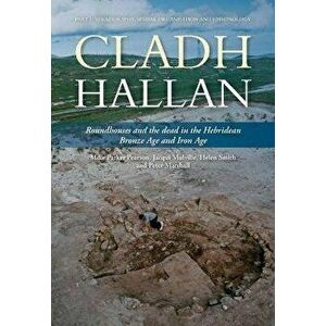 Cladh Hallan. Roundhouses and the dead in the Hebridean Bronze Age and Iron Age, Part I: stratigraphy, spatial organisation and chronology, Hardback - imagine