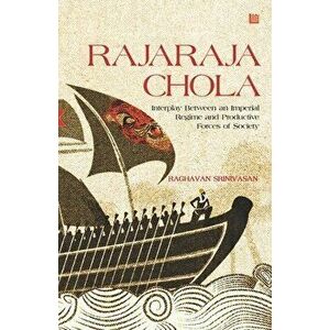 Rajaraja Chola: Interplay Between an Imperial Regime and Productive Forces of Society, Paperback - Raghavan Srinivasan imagine
