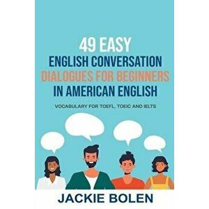 49 Easy English Conversation Dialogues For Beginners in American English: Vocabulary for TOEFL, TOEIC and IELTS - Jackie Bolen imagine
