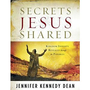 Secrets Jesus Shared: Kingdom Insights Revealed Through the Parables, Paperback - Jennifer Kennedy Dean imagine