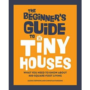 The Beginner's Guide to Tiny Houses: What You Need to Know about 400-Square-Foot Living, Paperback - Alexis Stephens imagine