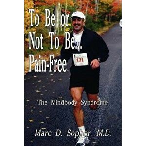 To Be or Not To Be... Pain-Free: The Mindbody Syndrome, Paperback - M. D. Marc D. Sopher imagine