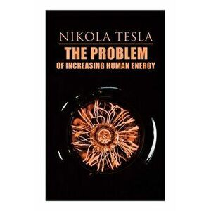 The Problem of Increasing Human Energy: Philosophical Treatise (Including Tesla's Autobiography), Paperback - Nikola Tesla imagine