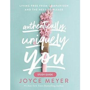Authentically, Uniquely You Study Guide: Living Free from Comparison and the Need to Please, Paperback - Joyce Meyer imagine
