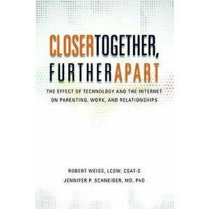 Closer Together, Further Apart: The Effect of Technology and the Internet on Parenting, Work, and Relationships - Robert Weiss imagine