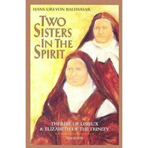 Two Sisters in the Spirit: Therese of Lisieuz and Elizabeth of the Trinity, Paperback - Hans Urs Von Balthasar imagine