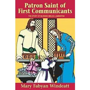 Patron Saint of First Communicants: The Story of Blessed Imelda Lambertini, Paperback - Mary Fabyan Windeatt imagine