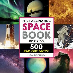 The Fascinating Space Book for Kids: 500 Far-Out Facts!, Paperback - Lisa Reichley imagine
