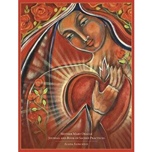 Mother Mary Oracle Journal and Book of Sacred Practices, Paperback - Alana Fairchild imagine