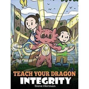 Teach Your Dragon Integrity: A Story About Integrity, Honesty, Honor and Positive Moral Behaviors, Hardcover - Steve Herman imagine