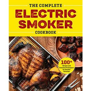 The Complete Electric Smoker Cookbook: 100 Recipes and Essential Techniques for Smokin' Favorites, Hardcover - Bill West imagine