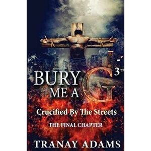 Bury Me A G 3: Crucified By Da Streets, Paperback - Tranay Adams imagine