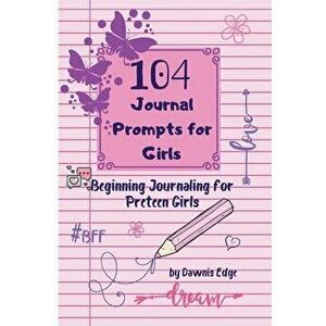 104 Journal Prompts for Girls Beginning Journaling for Preteen Girls, Paperback - Dawnis Edge imagine
