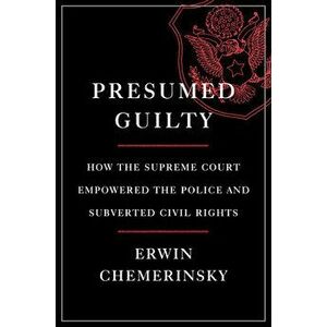 Presumed Guilty: How the Supreme Court Empowered the Police and Subverted Civil Rights, Hardcover - Erwin Chemerinsky imagine