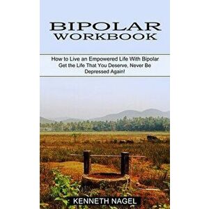 Bipolar Workbook: How to Live an Empowered Life With Bipolar (Get the Life That You Deserve, Never Be Depressed Again!) - Kenneth Nagel imagine