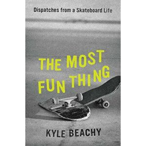 The Most Fun Thing: Dispatches from a Skateboard Life, Hardcover - Kyle Beachy imagine