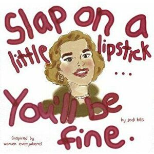 Slap on a Little Lipstick... You'll Be Fine, Hardcover - Jodi Hills imagine