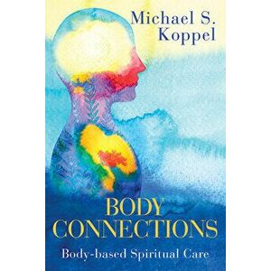 Body Connections: Body-Based Spiritual Care, Paperback - Michael S. Koppel imagine