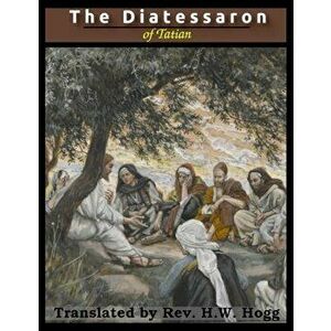 The Diatessaron of Tatian: A Harmony of the Gospels (Illustrated), Paperback - *** imagine